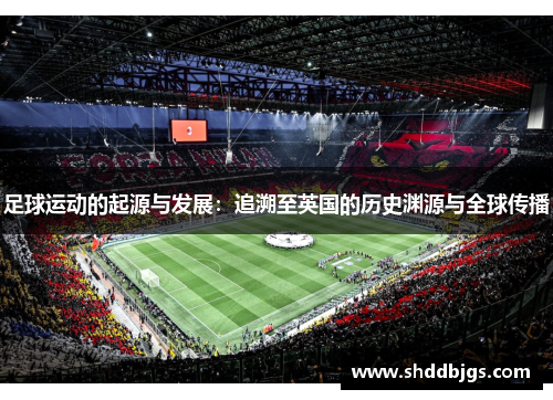 足球运动的起源与发展：追溯至英国的历史渊源与全球传播