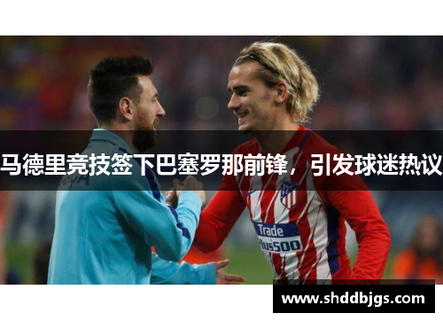 马德里竞技签下巴塞罗那前锋，引发球迷热议