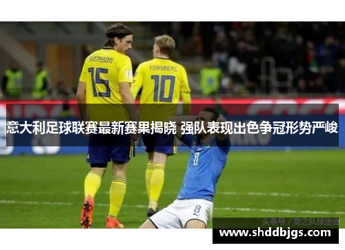 意大利足球联赛最新赛果揭晓 强队表现出色争冠形势严峻