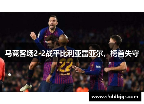 马竞客场2-2战平比利亚雷亚尔，榜首失守
