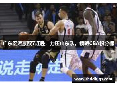 广东宏远豪取7连胜，力压山东队，领跑CBA积分榜