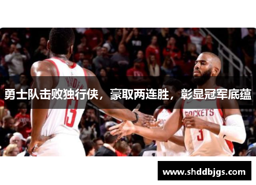 勇士队击败独行侠，豪取两连胜，彰显冠军底蕴