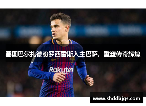 塞图巴尔扎德盼罗西雷斯入主巴萨，重塑传奇辉煌