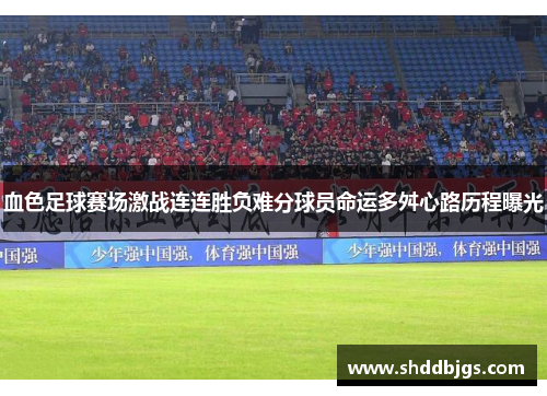血色足球赛场激战连连胜负难分球员命运多舛心路历程曝光