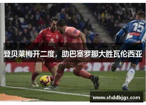 登贝莱梅开二度，助巴塞罗那大胜瓦伦西亚