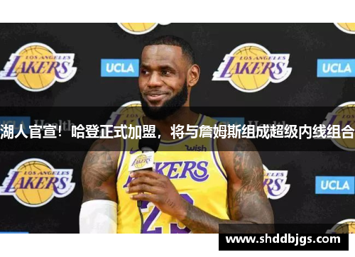 湖人官宣！哈登正式加盟，将与詹姆斯组成超级内线组合