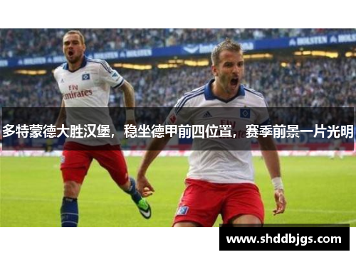 多特蒙德大胜汉堡，稳坐德甲前四位置，赛季前景一片光明