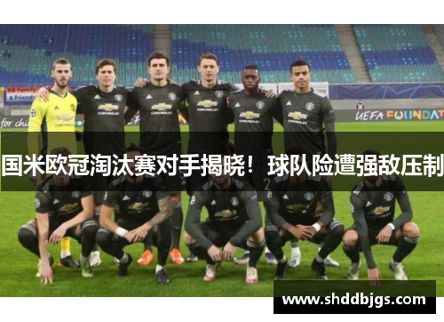 国米欧冠淘汰赛对手揭晓！球队险遭强敌压制