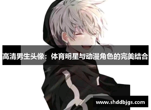 高清男生头像：体育明星与动漫角色的完美结合