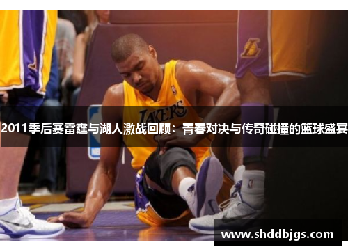 2011季后赛雷霆与湖人激战回顾：青春对决与传奇碰撞的篮球盛宴