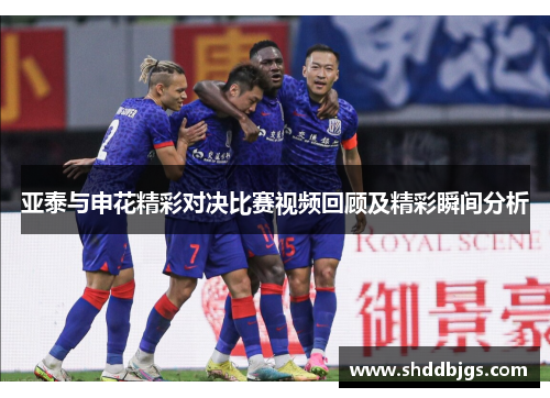 亚泰与申花精彩对决比赛视频回顾及精彩瞬间分析