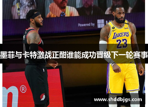 墨菲与卡特激战正酣谁能成功晋级下一轮赛事