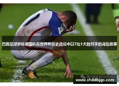 巴西足球梦碎德国队在世界杯历史战役中以7比1大胜对手的背后故事