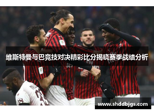 维斯特曼与巴竞技对决精彩比分揭晓赛季战绩分析