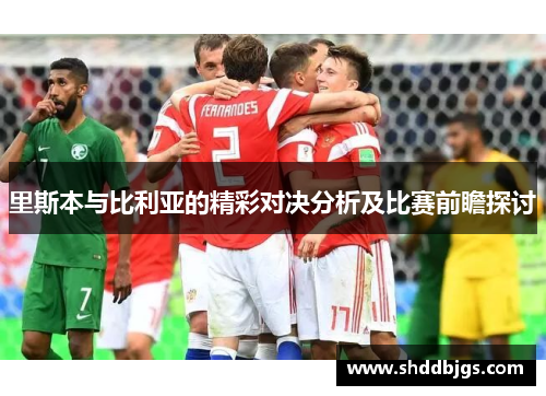 里斯本与比利亚的精彩对决分析及比赛前瞻探讨