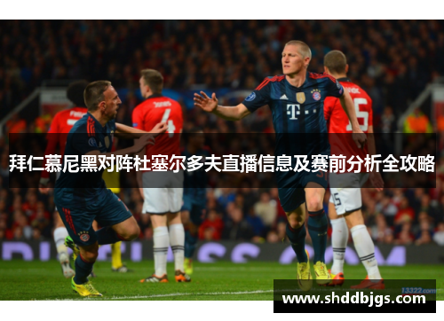 拜仁慕尼黑对阵杜塞尔多夫直播信息及赛前分析全攻略