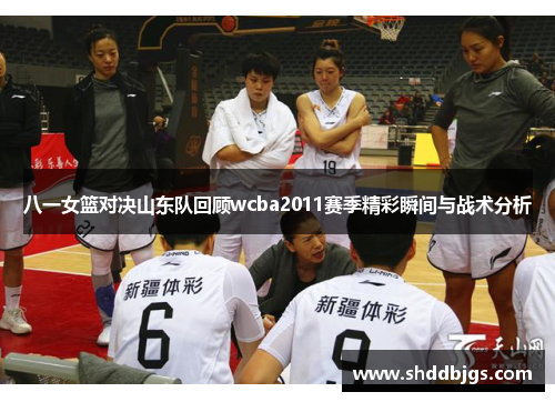 八一女篮对决山东队回顾wcba2011赛季精彩瞬间与战术分析