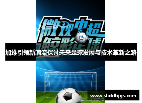 加维引领新潮流探讨未来足球发展与技术革新之路